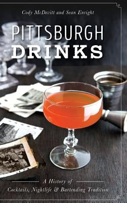 Pittsburgh Drinks: A History of Cocktails, Nightlife & Bartending Tradition by McDevitt, Cody