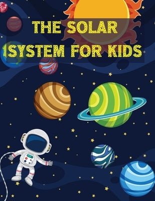 The Solar System For Kids: All About the Solar System for Kids Ages 7-12 by Deeasy B