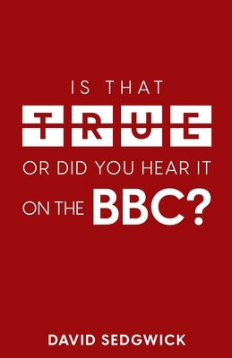 Is That True Or Did You Hear It On The BBC?: Disinformation and the BBC by Sedgwick, David