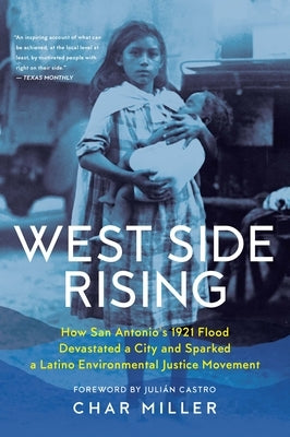 West Side Rising: How San Antonio's 1921 Flood Devastated a City and Sparked a Latino Environmental Justice Movement by Miller, Char