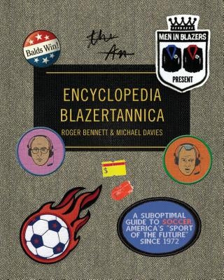 Men in Blazers Present Encyclopedia Blazertannica: A Suboptimal Guide to Soccer, America's Sport of the Future Since 1972 by Bennett, Roger