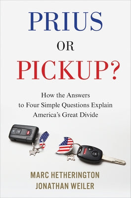 Prius or Pickup?: How the Answers to Four Simple Questions Explain America's Great Divide by Hetherington, Marc