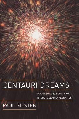 Centauri Dreams: Imagining and Planning Interstellar Exploration by Gilster, Paul