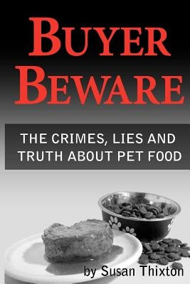 Buyer Beware: The crimes, lies and truth about pet food. by Thixton, Susan