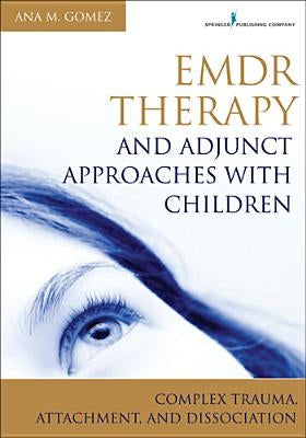 Emdr Therapy and Adjunct Approaches with Children: Complex Trauma, Attachment, and Dissociation by Gomez, Ana