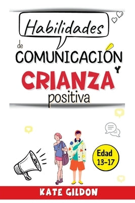 Habilidades de comunicación y crianza positiva (adolescentes): 7 estrategias eficaces para impulsar la comunicación padres - adolescentes by Gildon, Kate