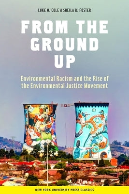 From the Ground Up: Environmental Racism and the Rise of the Environmental Justice Movement by Cole, Luke W.