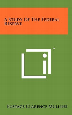 A Study Of The Federal Reserve by Mullins, Eustace Clarence