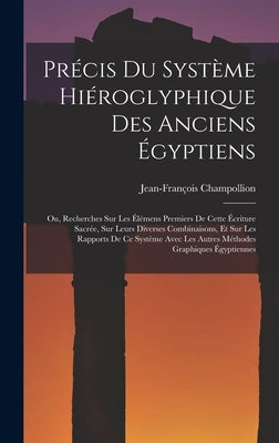 Précis Du Système Hiéroglyphique Des Anciens Égyptiens: Ou, Recherches Sur Les Élémens Premiers De Cette Écriture Sacrée, Sur Leurs Diverses Combinais by Champollion, Jean-Fran&#231;ois