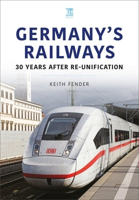 Germany's Railways: 30 Years After Re-Unification by Fender, Keith