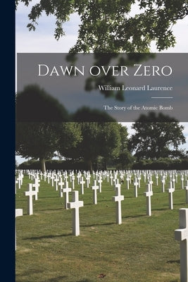 Dawn Over Zero; the Story of the Atomic Bomb by Laurence, William Leonard 1888-