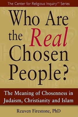 Who Are the Real Chosen People?: The Meaning of Choseness in Judaism, Christianity and Islam by Firestone, Reuven