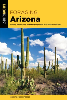 Foraging Arizona: Finding, Identifying, and Preparing Edible Wild Foods in Arizona by Nyerges, Christopher