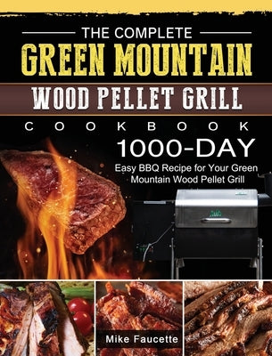 The Complete Green Mountain Wood Pellet Grill Cookbook: 1000-Day Easy BBQ Recipe for Your Green Mountain Wood Pellet Grill by Faucette, Mike