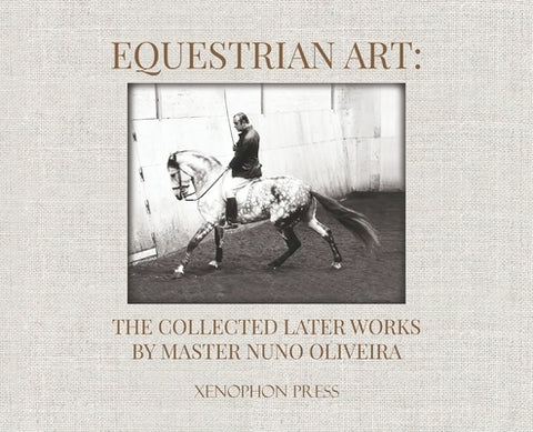 Equestrian Art: The Collected Later Works by Nuno Oliveira by Oliveira, Nuno
