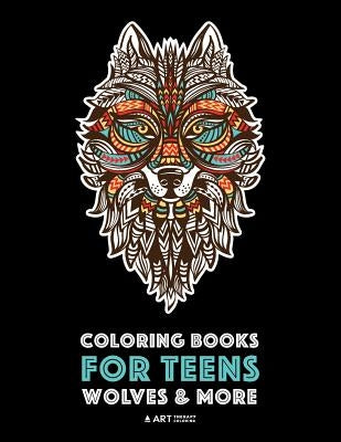 Coloring Books For Teens: Wolves & More: Advanced Animal Coloring Pages for Teenagers, Tweens, Older Kids, Boys & Girls, Zendoodle Animals, Wolv by Art Therapy Coloring