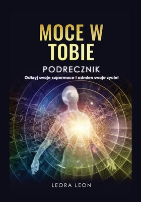 Moce w Tobie Podr&#281;cznik Odkryj swoje supermoce i odmie&#324; swoje &#380;ycie! by Leon, Leora