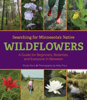 Searching for Minnesota's Native Wildflowers: A Guide for Beginners, Botanists, and Everyone in Between by Root, Phyllis