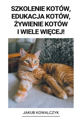 Szkolenie Kotów, Edukacja Kotów, &#380;ywienie Kotów i Wiele Wi&#281;cej! by Kowalczyk, Jakub