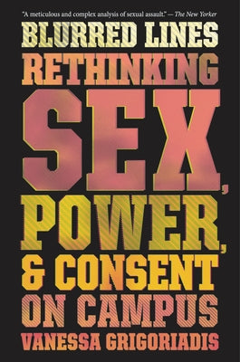 Blurred Lines: Rethinking Sex, Power, and Consent on Campus by Grigoriadis, Vanessa