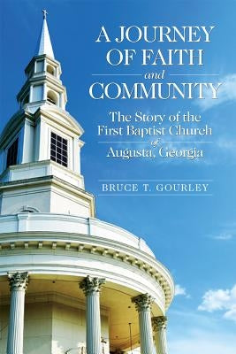 A Journey of Faith and Community: The Story of the First Baptist Church of Augusta, Georgia by Gourley, Bruce T.
