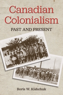 Canadian Colonialism: Past and Present by Kishchuk, Boris W.