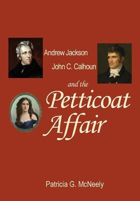 Andrew Jackson, John C. Calhoun and the Petticoat Affair by McNeely, Patricia G.