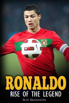 Ronaldo: Rise Of The Legend. The incredible story of one of the best soccer players in the world. by Brandon, Roy