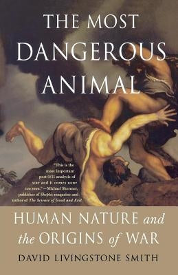 The Most Dangerous Animal: Human Nature and the Origins of War by Smith, David Livingstone