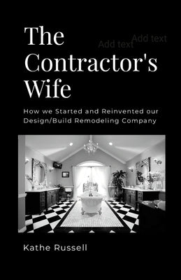 The Contractor's Wife: How we Started and Reinvented our Design/Build Remodeling Business by Russell, Kathe