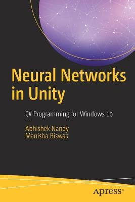 Neural Networks in Unity: C# Programming for Windows 10 by Nandy, Abhishek