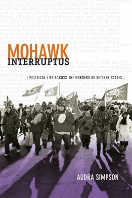 Mohawk Interruptus: Political Life Across the Borders of Settler States by Simpson, Audra