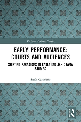 Early Performance: Courts and Audiences: Shifting Paradigms in Early English Drama Studies by Carpenter, Sarah