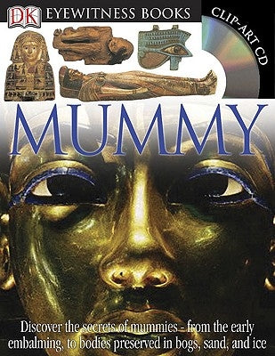 DK Eyewitness Books: Mummy: Discover the Secrets of Mummies--From the Early Embalming, to Bodies Preserved in [With Clip-Art CD and Poster] by Putnam, James