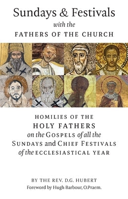 Sundays and Festivals with the Fathers of the Church: Homilies of the Holy Fathers on the Gospels of all the Sundays and Chief Festivals of the Eccles by Hubert, D. G.