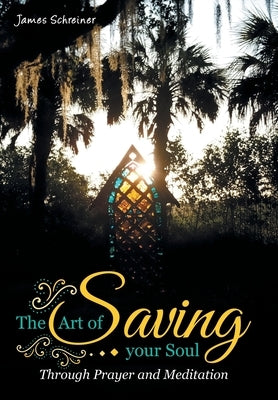 The Art of Saving Your Soul: Through Prayer and Meditation by Schreiner, James