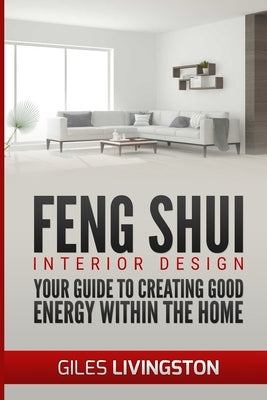 Feng Shui Interior Design: A guide to creating good energy within your home by Livingston, Giles
