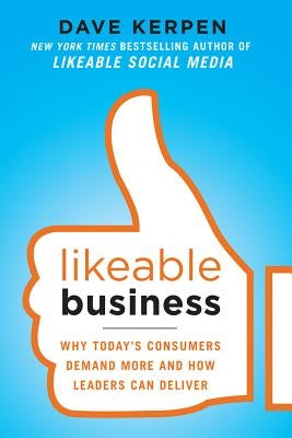 Likeable Business: Why Today's Consumers Demand More and How Leaders Can Deliver by Kerpen, Dave