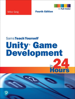 Unity Game Development in 24 Hours, Sams Teach Yourself by Geig, Mike