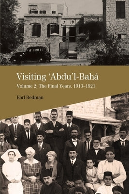 Visiting 'Abdu'l-Bahá, Volume 2: The Final Years, 1913-1921 by Redman, Earl