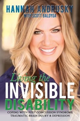 Living the Invisible Disability: Coping with Post Concussion Syndrome Traumatic Brain Injury & Depression by Andrusky, Hannah