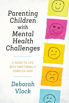 Parenting Children with Mental Health Challenges: A Guide to Life with Emotionally Complex Kids by Vlock, Deborah