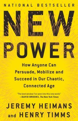 New Power: How Anyone Can Persuade, Mobilize, and Succeed in Our Chaotic, Connected Age by Heimans, Jeremy