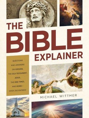 The Bible Explainer: Questions and Answers on Origins, the Old Testament, Jesus, the End Times, and More--Over 250 Entries! by Wittmer, Michael E.