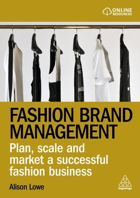 Fashion Brand Management: Plan, Scale and Market a Successful Fashion Business by Lowe, Alison