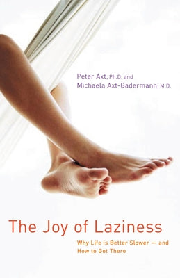 The Joy of Laziness: Why Life Is Better Slower and How to Get There by Axt, Peter