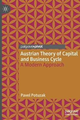 Austrian Theory of Capital and Business Cycle: A Modern Approach by Potuzak, Pavel