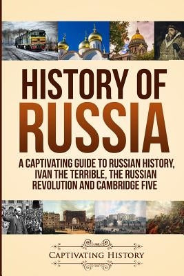 History of Russia: A Captivating Guide to Russian History, Ivan the Terrible, The Russian Revolution and Cambridge Five by History, Captivating