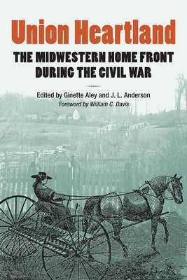 Union Heartland: The Midwestern Home Front During the Civil War by Aley, Ginette