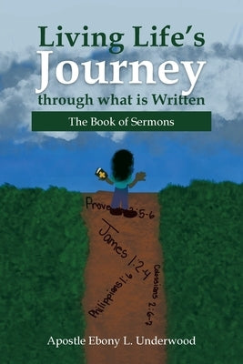 Living Life's Journey Through What Is Written: The Book of Sermons by Underwood, Apostle Ebony L.